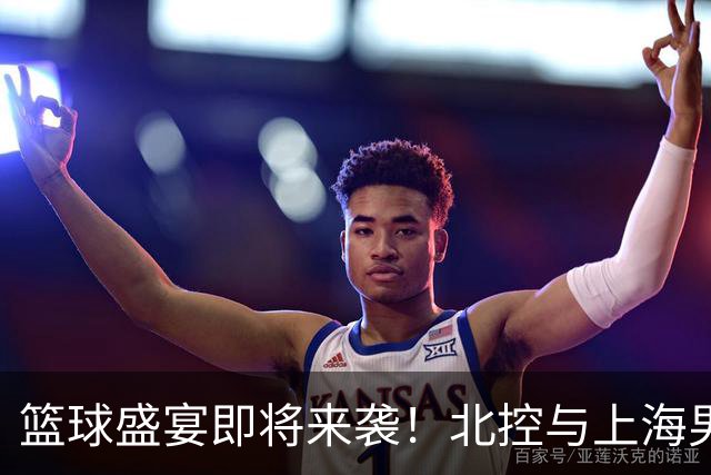篮球盛宴即将来袭！北控与上海男篮挑战欧美豪强