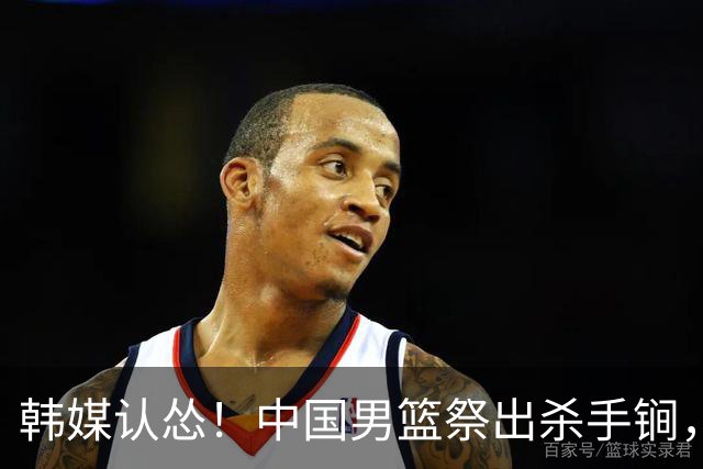 韩媒认怂！中国男篮祭出杀手锏，就算缺核心，亚洲格局早已锁定